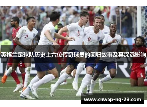 英格兰足球队历史上六位传奇球员的回归故事及其深远影响