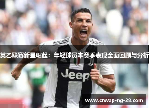 英乙联赛新星崛起：年轻球员本赛季表现全面回顾与分析