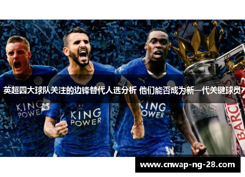 英超四大球队关注的边锋替代人选分析 他们能否成为新一代关键球员