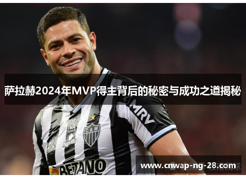 萨拉赫2024年MVP得主背后的秘密与成功之道揭秘 萨拉赫2024年MVP得主背后的秘密与成功之道揭秘
