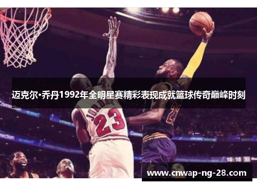 迈克尔·乔丹1992年全明星赛精彩表现成就篮球传奇巅峰时刻