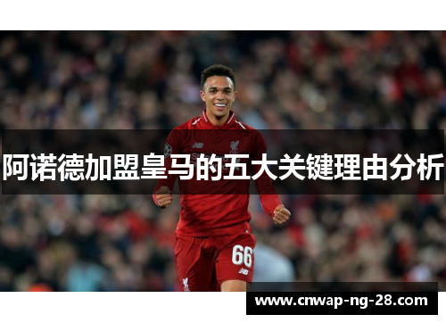 阿诺德加盟皇马的五大关键理由分析