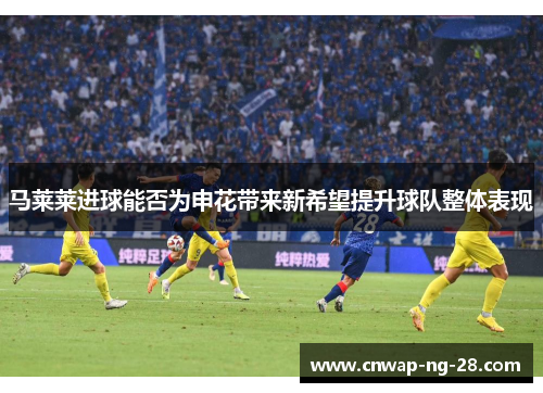马莱莱进球能否为申花带来新希望提升球队整体表现
