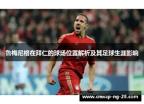 鲁梅尼格在拜仁的球场位置解析及其足球生涯影响