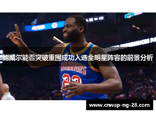 鲍威尔能否突破重围成功入选全明星阵容的前景分析