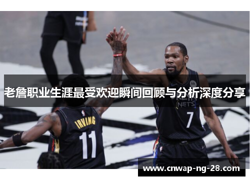 老詹职业生涯最受欢迎瞬间回顾与分析深度分享 老詹职业生涯最受欢迎瞬间回顾与分析深度分享