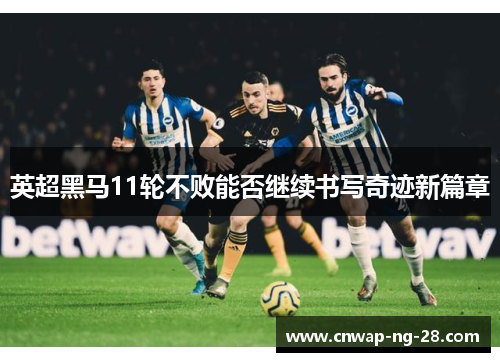 英超黑马11轮不败能否继续书写奇迹新篇章