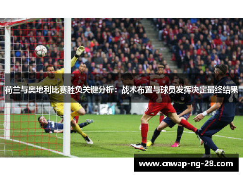 荷兰与奥地利比赛胜负关键分析：战术布置与球员发挥决定最终结果
