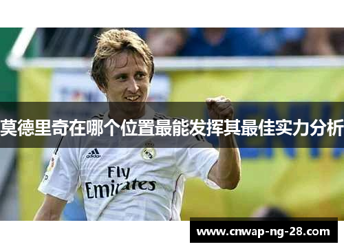 莫德里奇在哪个位置最能发挥其最佳实力分析