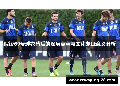 解读69号球衣背后的深层寓意与文化象征意义分析 解读69号球衣背后的深层寓意与文化象征意义分析