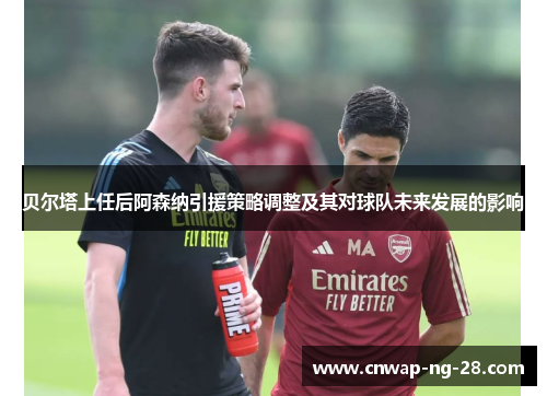 贝尔塔上任后阿森纳引援策略调整及其对球队未来发展的影响 贝尔塔上任后阿森纳引援策略调整及其对球队未来发展的影响
