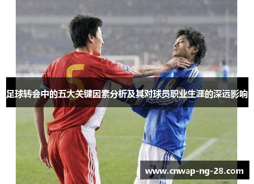 足球转会中的五大关键因素分析及其对球员职业生涯的深远影响 足球转会中的五大关键因素分析及其对球员职业生涯的深远影响