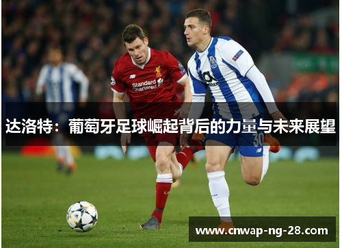 达洛特:葡萄牙足球崛起背后的力量与未来展望 达洛特:葡萄牙足球崛起背后的力量与未来展望