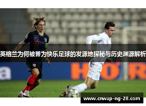 英格兰为何被誉为快乐足球的发源地探秘与历史渊源解析