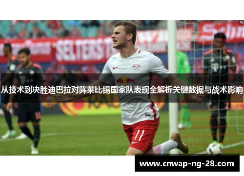 从技术到决胜迪巴拉对阵莱比锡国家队表现全解析关键数据与战术影响