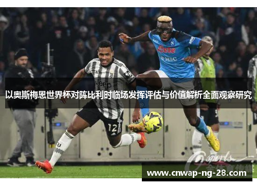 以奥斯梅恩世界杯对阵比利时临场发挥评估与价值解析全面观察研究