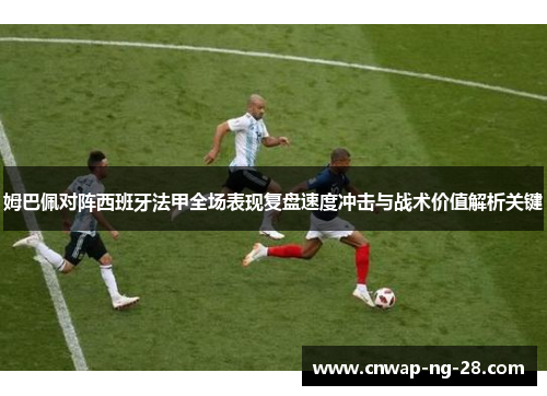 姆巴佩对阵西班牙法甲全场表现复盘速度冲击与战术价值解析关键