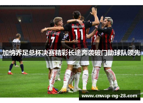 加纳乔足总杯决赛精彩长途奔袭破门助球队领先