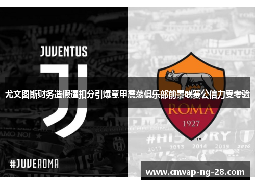 尤文图斯财务造假遭扣分引爆意甲震荡俱乐部前景联赛公信力受考验 尤文图斯财务造假遭扣分引爆意甲震荡俱乐部前景联赛公信力受考验