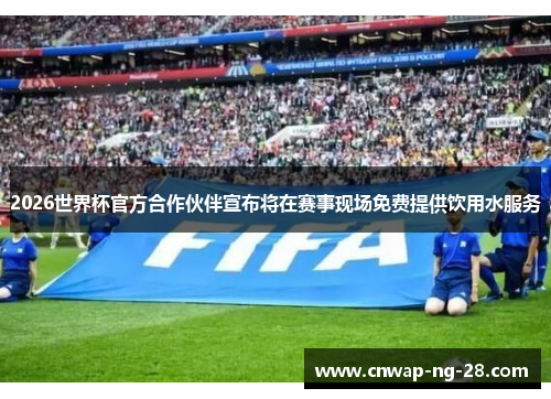 2026世界杯官方合作伙伴宣布将在赛事现场免费提供饮用水服务 2026世界杯官方合作伙伴宣布将在赛事现场免费提供饮用水服务