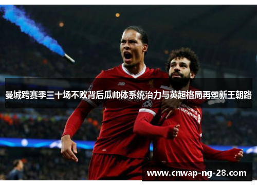 曼城跨赛季三十场不败背后瓜帅体系统治力与英超格局再塑新王朝路 曼城跨赛季三十场不败背后瓜帅体系统治力与英超格局再塑新王朝路